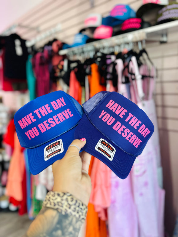Have the day you deserve trucker hat
